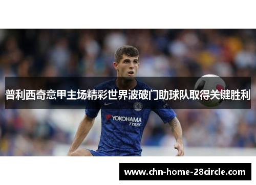 普利西奇意甲主场精彩世界波破门助球队取得关键胜利
