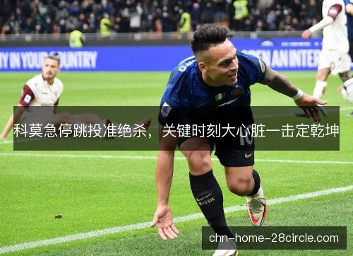 科莫急停跳投准绝杀,关键时刻大心脏一击定乾坤 科莫急停跳投准绝杀,关键时刻大心脏一击定乾坤
