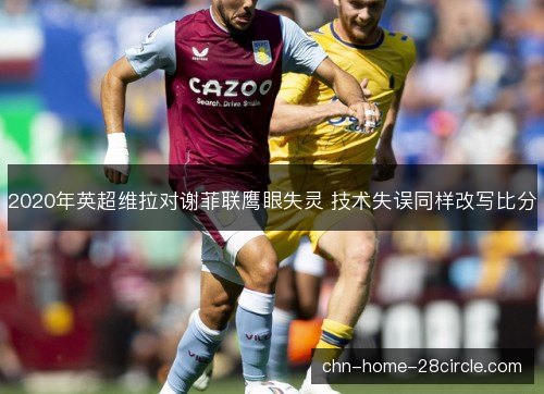 2020年英超维拉对谢菲联鹰眼失灵 技术失误同样改写比分